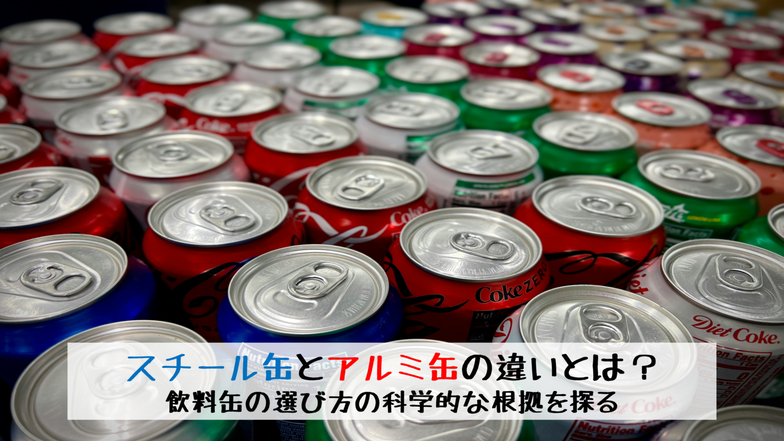 スチール缶とアルミ缶の違いとは?飲料缶の選び方の科学的な根拠とは | 理化学ラボーブログ